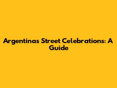 Argentina's Street Celebrations: A Guide