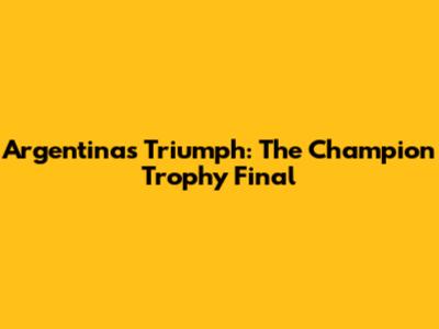 Argentina's Triumph: The Champion Trophy Final