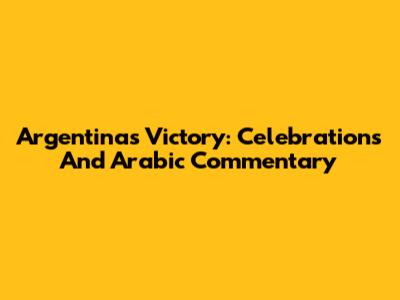 Argentina's Victory: Celebrations And Arabic Commentary