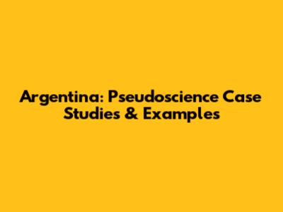 Argentina: Pseudoscience Case Studies & Examples