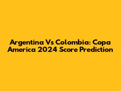 Argentina Vs Colombia: Copa America 2024 Score Prediction