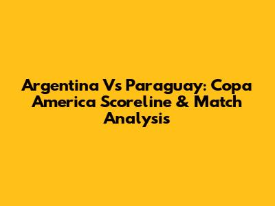 Argentina Vs Paraguay: Copa America Scoreline & Match Analysis