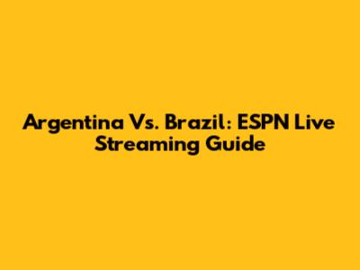 Argentina Vs. Brazil: ESPN Live Streaming Guide