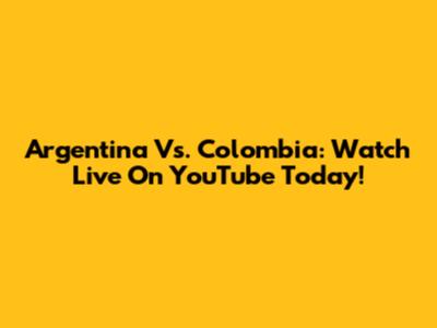 Argentina Vs. Colombia: Watch Live On YouTube Today!