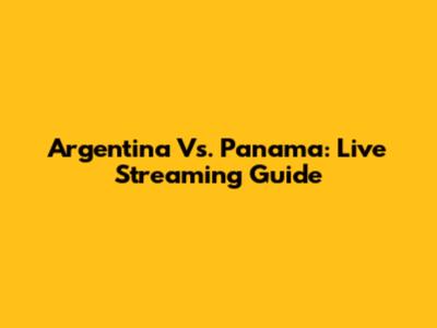 Argentina Vs. Panama: Live Streaming Guide