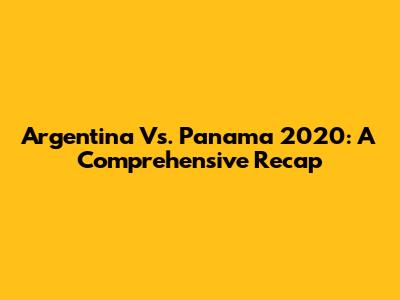 Argentina Vs. Panama 2020: A Comprehensive Recap