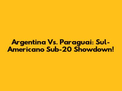 Argentina Vs. Paraguai: Sul-Americano Sub-20 Showdown!