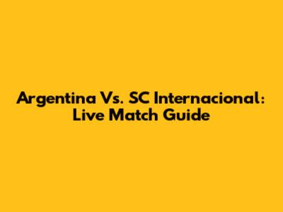 Argentina Vs. SC Internacional: Live Match Guide