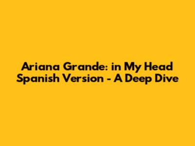 Ariana Grande: 'in My Head' Spanish Version - A Deep Dive
