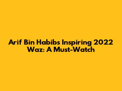 Arif Bin Habib's Inspiring 2022 Waz: A Must-Watch