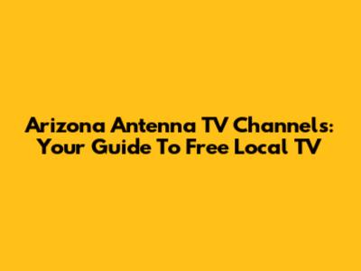 Arizona Antenna TV Channels: Your Guide To Free Local TV