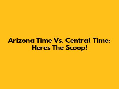 Arizona Time Vs. Central Time: Here's The Scoop!