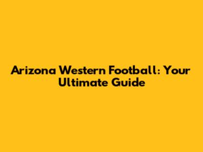 Arizona Western Football: Your Ultimate Guide