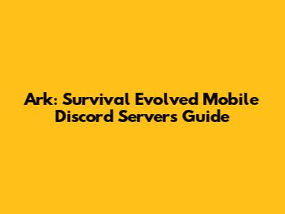Ark: Survival Evolved Mobile Discord Servers Guide