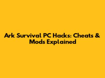 Ark Survival PC Hacks: Cheats & Mods Explained