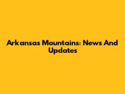 Arkansas Mountains: News And Updates