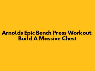 Arnold's Epic Bench Press Workout: Build A Massive Chest