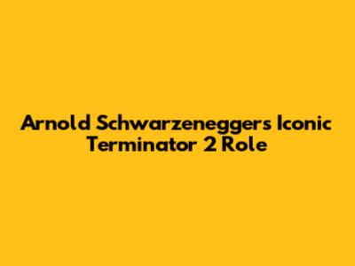 Arnold Schwarzenegger's Iconic Terminator 2 Role