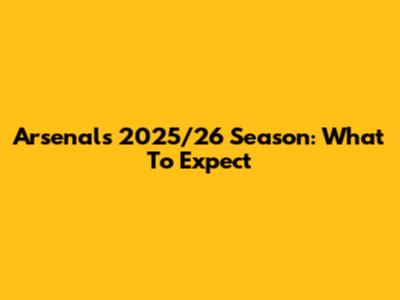 Arsenal's 2025/26 Season: What To Expect