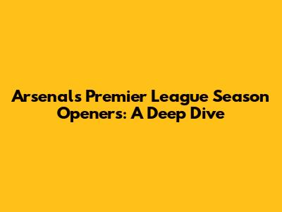 Arsenal's Premier League Season Openers: A Deep Dive