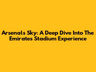 Arsenal's Sky: A Deep Dive Into The Emirates Stadium Experience