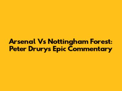 Arsenal Vs Nottingham Forest: Peter Drury's Epic Commentary