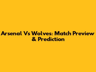 Arsenal Vs Wolves: Match Preview & Prediction
