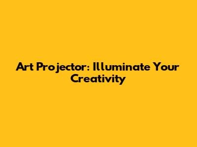Art Projector: Illuminate Your Creativity