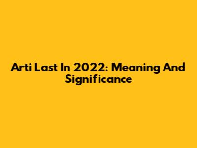 Arti Last In 2022: Meaning And Significance