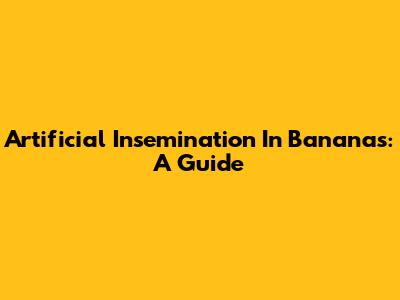 Artificial Insemination In Bananas: A Guide