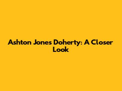Ashton Jones Doherty: A Closer Look
