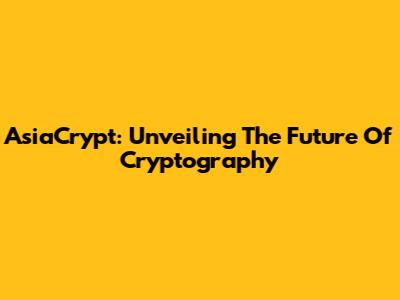 AsiaCrypt: Unveiling The Future Of Cryptography