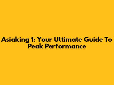 Asiaking 1: Your Ultimate Guide To Peak Performance