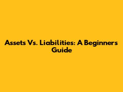 Assets Vs. Liabilities: A Beginner's Guide