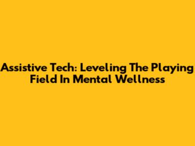 Assistive Tech: Leveling The Playing Field In Mental Wellness