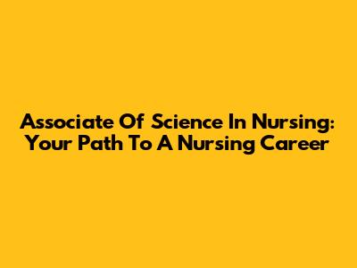 Associate Of Science In Nursing: Your Path To A Nursing Career