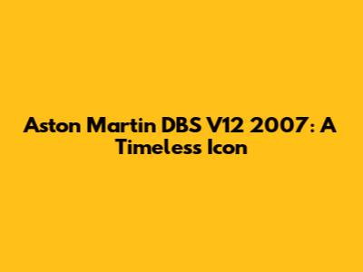 Aston Martin DBS V12 2007: A Timeless Icon