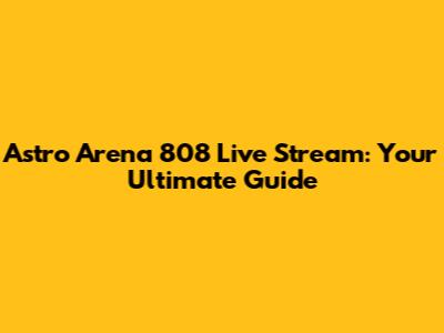 Astro Arena 808 Live Stream: Your Ultimate Guide