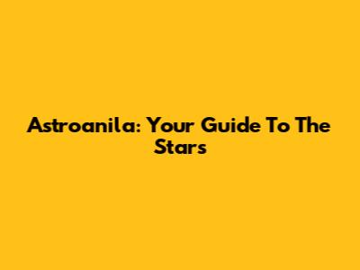 Astroanila: Your Guide To The Stars