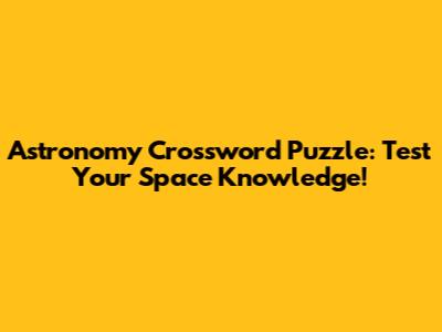 Astronomy Crossword Puzzle: Test Your Space Knowledge!