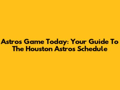 Astros Game Today: Your Guide To The Houston Astros Schedule