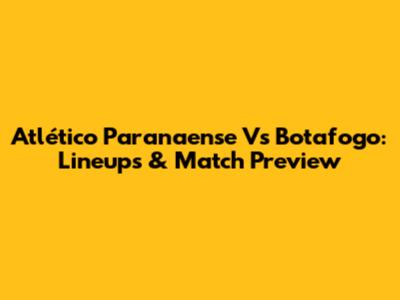 Atlético Paranaense Vs Botafogo: Lineups & Match Preview