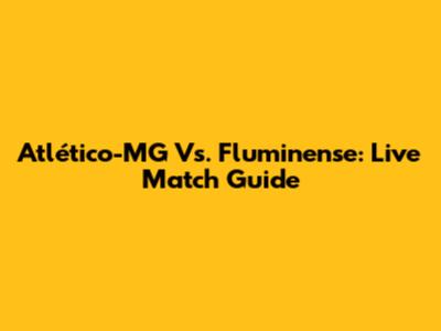 Atlético-MG Vs. Fluminense: Live Match Guide
