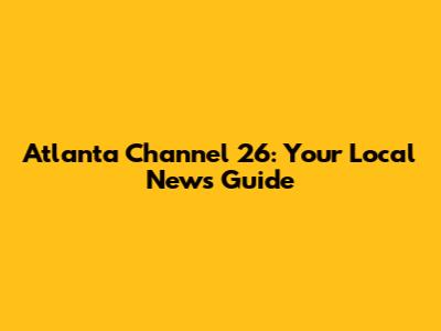 Atlanta Channel 26: Your Local News Guide