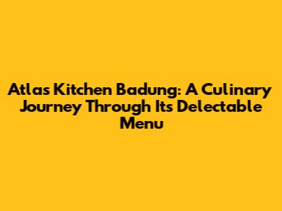 Atlas Kitchen Badung: A Culinary Journey Through Its Delectable Menu