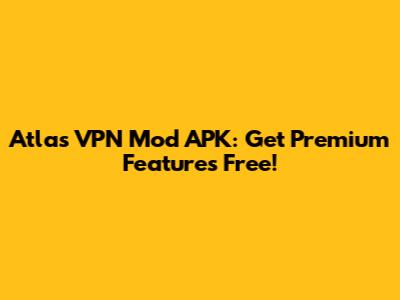 Atlas VPN Mod APK: Get Premium Features Free!