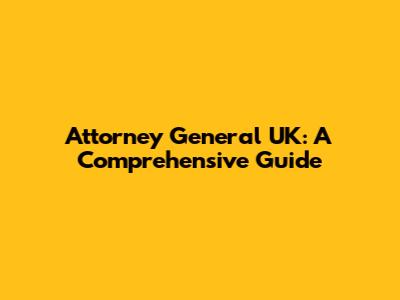 Attorney General UK: A Comprehensive Guide