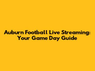 Auburn Football Live Streaming: Your Game Day Guide