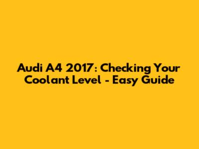 Audi A4 2017: Checking Your Coolant Level - Easy Guide