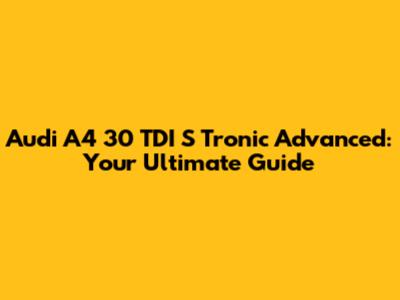 Audi A4 30 TDI S Tronic Advanced: Your Ultimate Guide